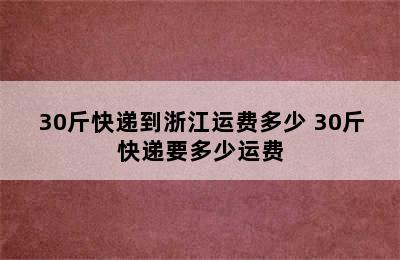 30斤快递到浙江运费多少 30斤快递要多少运费